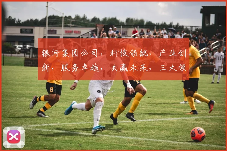银河集团公司，科技领航，产业创新，服务卓越，共赢未来，三大领域，创新无限。