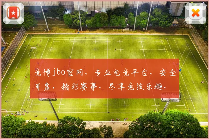 竞博jbo官网，专业电竞平台，安全可靠，精彩赛事，尽享竞技乐趣，快速登录体验