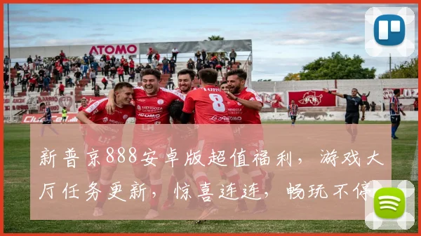 新普京888安卓版超值福利，游戏大厅任务更新，惊喜连连，畅玩不停，不容错过