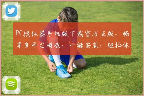 PC模拟器手机版下载官方正版，畅享多平台游戏，一键安装，轻松体验