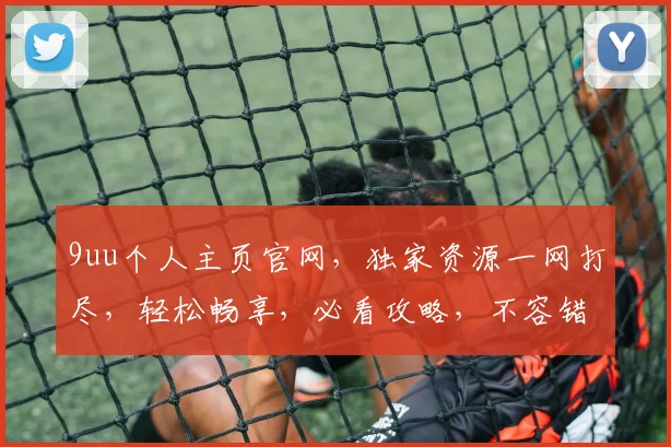 9uu个人主页官网，独家资源一网打尽，轻松畅享，必看攻略，不容错过