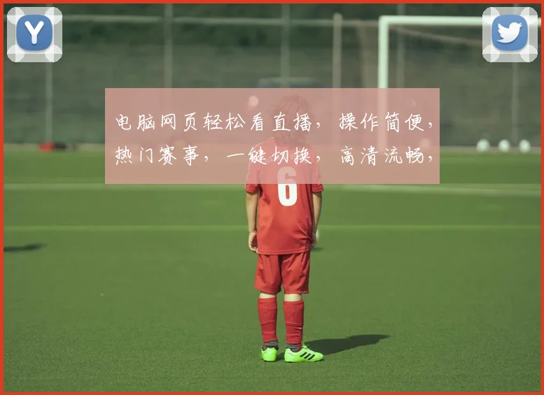 电脑网页轻松看直播，操作简便，热门赛事，一键切换，高清流畅，精彩不断，不容错过