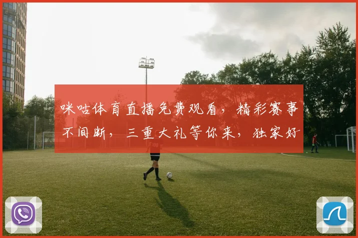 咪咕体育直播免费观看，精彩赛事不间断，三重大礼等你来，独家好礼不容错过，速来体验