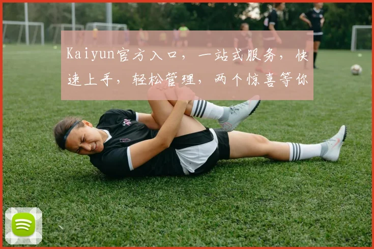 Kaiyun官方入口，一站式服务，快速上手，轻松管理，两个惊喜等你来发现