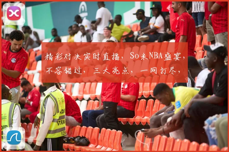 精彩对决实时直播，So米NBA盛宴，不容错过，三大亮点，一网打尽，尽享篮球狂欢
