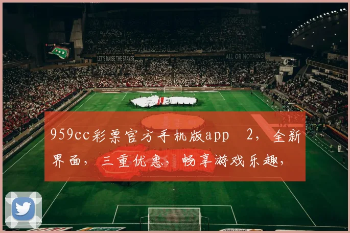 959cc彩票官方手机版appⅴ2，全新界面，三重优惠，畅享游戏乐趣，立即下载