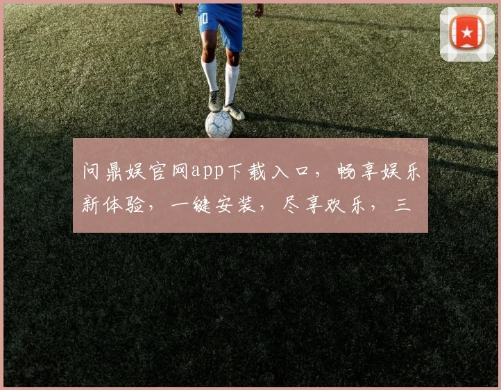 问鼎娱官网app下载入口，畅享娱乐新体验，一键安装，尽享欢乐，三步搞定，不容错过
