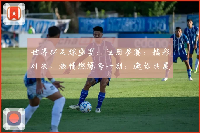 世界杯足球盛宴，注册参赛，精彩对决，激情燃爆每一刻，邀你共襄盛举，速来加入