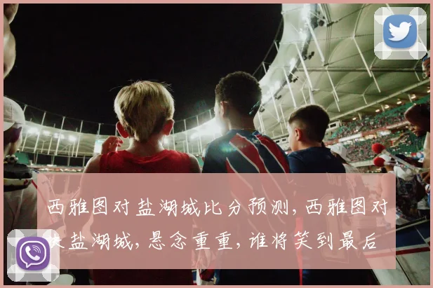 西雅图对盐湖城比分预测,西雅图对决盐湖城,悬念重重,谁将笑到最后