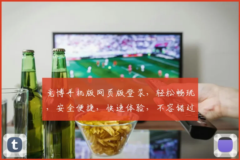 竞博手机版网页版登录，轻松畅玩，安全便捷，快速体验，不容错过