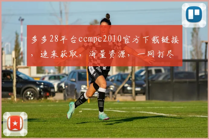 多多28平台ccmpc2010官方下载链接，速来获取，海量资源，一网打尽