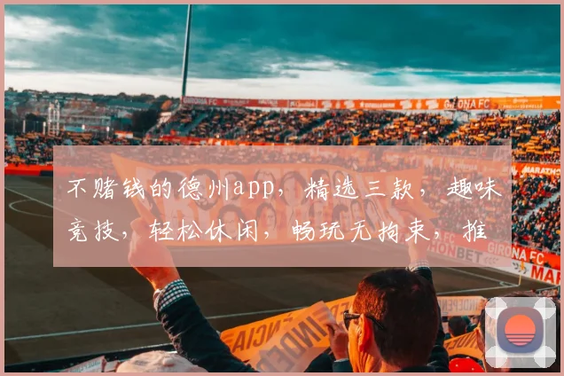 不赌钱的德州app，精选三款，趣味竞技，轻松休闲，畅玩无拘束，推荐给您